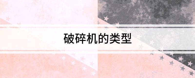 Kaiyun体育网站：破碎机的类型(图1)